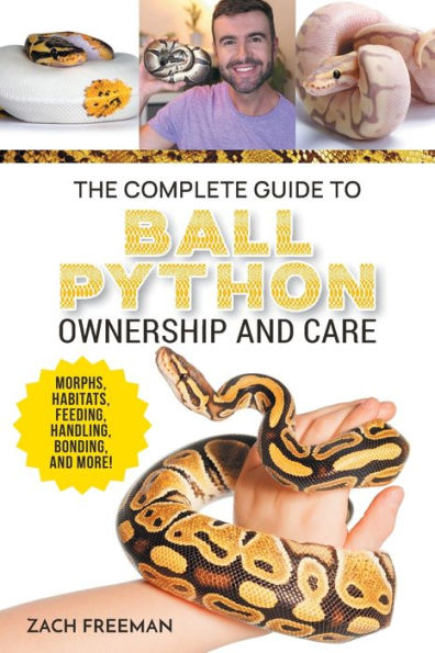 The Complete Guide To Ball Python Ownership And Care: Covering Morphs, Enclosures, Habitats, Feeding, Handling, Bonding, Health Care, Breeding, And Problem-Solving - 9781954288898