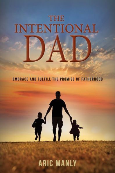 The Intentional Dad: Embrace And Fulfill The Promise Of Fatherhood - 9781954437593