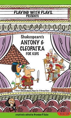 Antony & Cleopatra For Kids: 3 Short Melodramatic Plays For 3 Group Sizes (Playing With Plays) - 9781954571013
