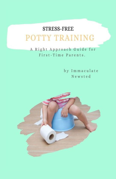 Stress-Free Potty Training: A Right Approach Guide To First-Time Parents - 9781954682559