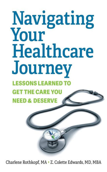 Navigating Your Healthcare Journey: Lessons Learned To Get The Care You Need And Deserve - 9781954805484