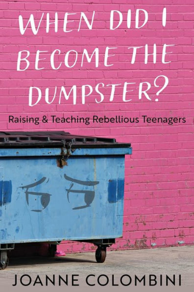 When Did I Become The Dumpster?: Raising & Teaching Rebellious Teenagers - 9781954819917