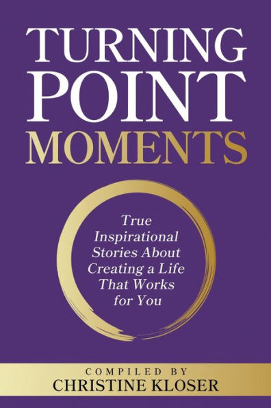 Turning Point Moments: True Inspirational Stories About Creating A Life That Works For You