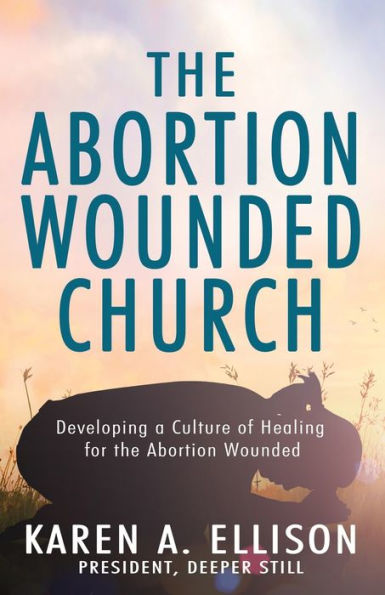 The Abortion Wounded Church: Developing A Culture Of Healing For The Abortion Wounded - 9781954943797