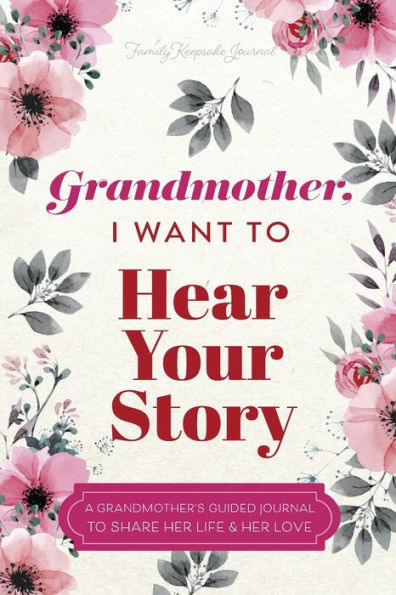 Grandmother, I Want To Hear Your Story: A Grandmother's Guided Journal To Share Her Life & Her Love - 9781955034616