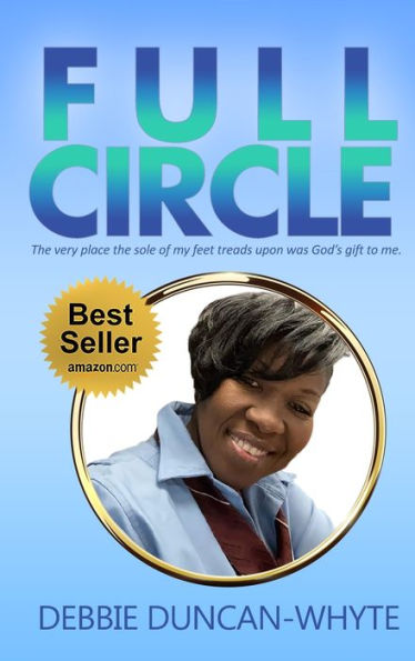 Full Circle: The Very Place The Sole Of My Feet Tread Upon Was God's Gift To Me - 9781955107600