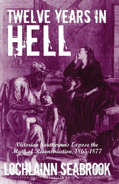 Twelve Years In Hell: Victorian Southerners Expose The Myth Of Reconstruction, 1865-1877 - 9781955351287