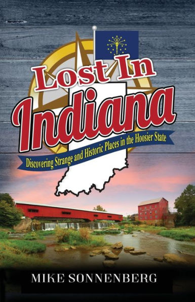 Lost In Indiana: Discovering Strange And Historic Places In The Hoosier State - 9781955474108