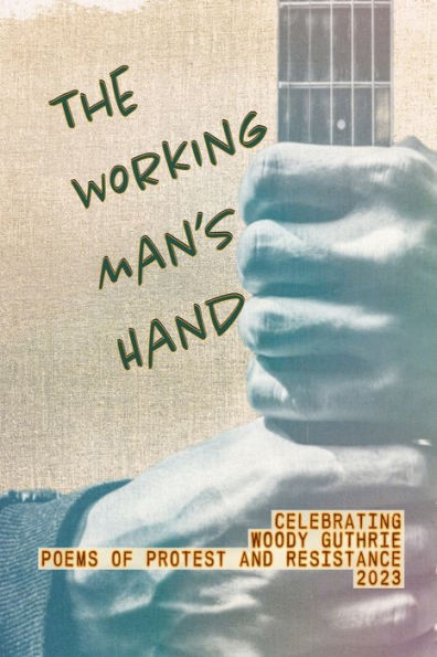 The Working Man's Hand: Celebrating Woody Guthrie - Poems Of Protest And Resistance - 2023: Celebrating Woody Guthrie - Poems Of Protest And Resistance 2023 - 9781955478168