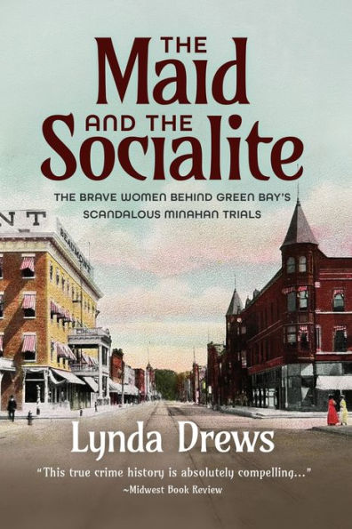 The Maid And The Socialite: The Brave Women Behind Green Bay's Scandalous Minahan Trials - 9781955656474