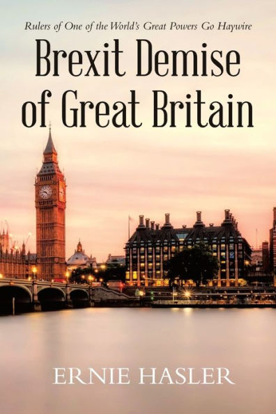 Brexit Demise Of Great Britain: Rulers Of One Of The World's Great Powers Go Haywire - 9781955691918