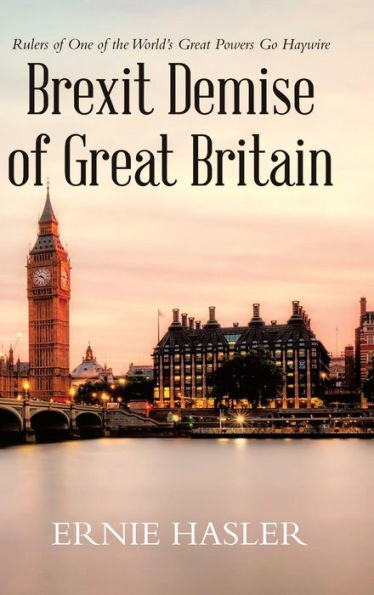 Brexit Demise Of Great Britain: Rulers Of One Of The World's Great Powers Go Haywire - 9781955691925
