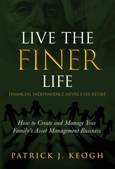 Live The Finer Life (Financial Independence Never Ever Retire): How To Create And Manage Your Family's Asset Management Business - 9781955711258