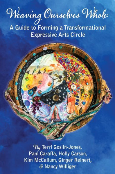 Weaving Ourselves Whole: A Guide For Forming A Transformational Expressive Arts Circle - 9781955737241