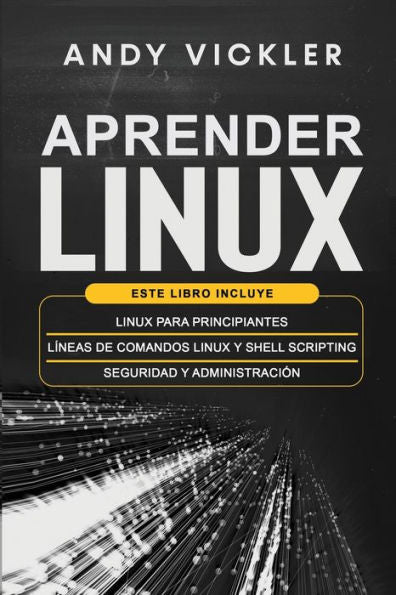 Aprender Linux: Este Libro Incluye: Linux Para Principiantes + Líneas De Comandos Linux Y Shell Scripting + Seguridad Y Administración (Spanish Edition)