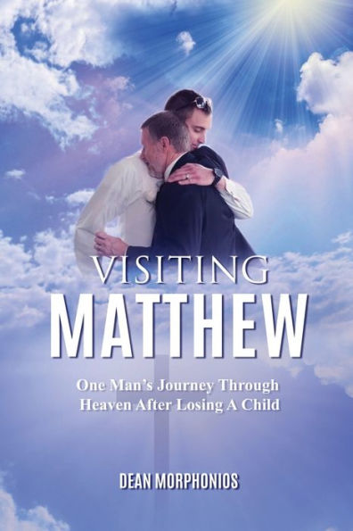 Visiting Matthew: One Man’S Journey Through Heaven After Losing A Child