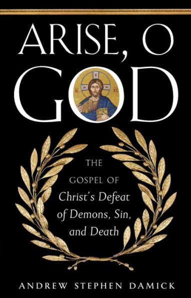 Arise, O God: The Gospel Of Christ’S Defeat Of Demons, Sin, And Death