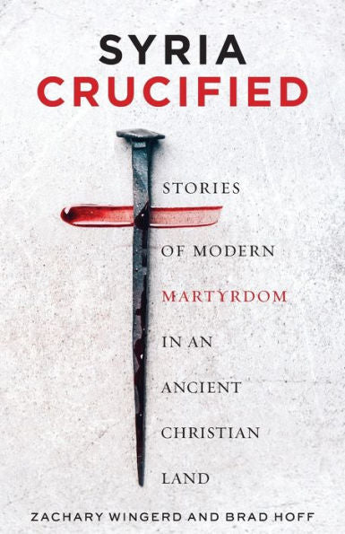 Syria Crucified: Stories Of Modern Martyrdom In An Ancient Christian Land