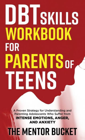 Dbt Skills Workbook For Parents Of Teens - A Proven Strategy For Understanding And Parenting Adolescents Who Suffer From Intense Emotions, Anger, And Anxiety - 9781955906098