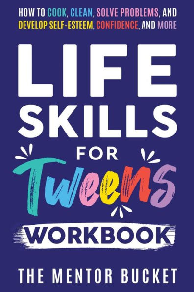 Life Skills For Tweens Workbook - How To Cook, Clean, Solve Problems, And Develop Self-Esteem, Confidence, And More Essential Life Skills Every Pre-Teen Needs But Doesn'T Learn In School - 9781955906128