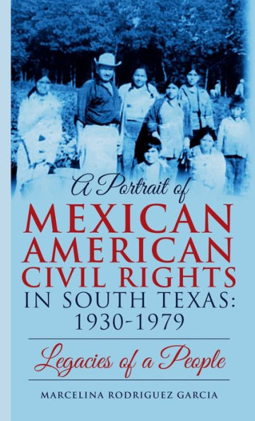 A Portrait of Mexican American Civil Rights in South Texas: 1930-1979 : Legacy of a People