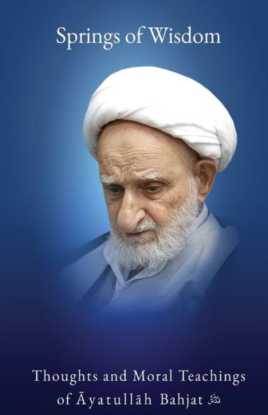 Springs Of Wisdom: The Thoughts And Moral Teachings Of Ayatullah Mu?Ammad Taqi Bahjat Fumani - 9781956276312