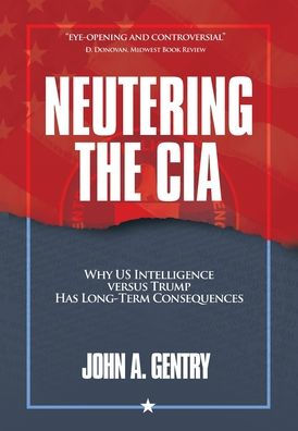 Neutering The Cia: Why Us Intelligence Versus Trump Has Long-Term Consequences - 9781956450682