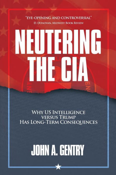 Neutering The Cia: Why Us Intelligence Versus Trump Has Long-Term Consequences - 9781956450699