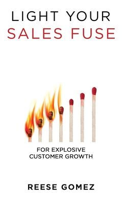 Light Your Sales Fuse: For Explosive Customer Growth - 9781956464412