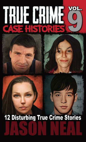 True Crime Case Histories - Volume 9: 12 Disturbing True Crime Stories Of Murder, Deception, And Mayhem (Volume 9)