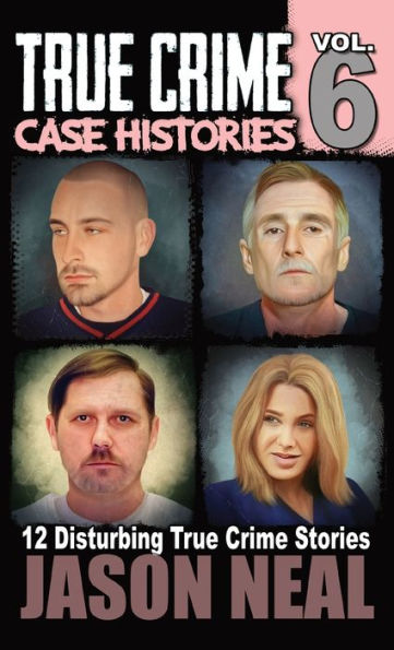 True Crime Case Histories - Volume 6: 12 Disturbing True Crime Stories (True Crime Collection) - 9781956566321