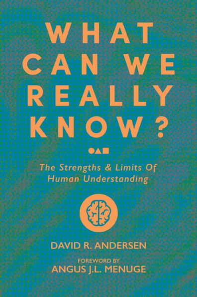 What Can We Really Know?: The Strengths And Limits Of Human Understanding