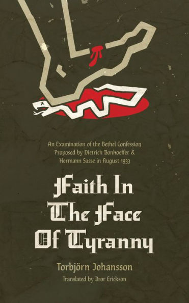 Faith In The Face Of Tyranny: An Examination Of The Bethel Confession Proposed By Dietrich Bonhoeffer And Hermann Sasse In August 1933 - 9781956658668