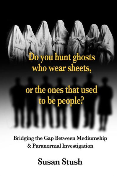 Do You Hunt Ghosts Wearing Sheets, Or The Ones That Used To Be People?: Bridging The Gap Between Mediumship & Paranormal Investigation