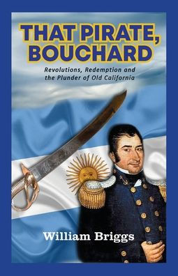That Pirate, Bouchard: Revolutions, Redemption And The Plunder Of Old California - 9781956785388