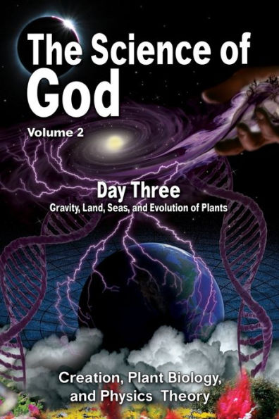 The Science Of God Volume 2: Day Three - Gravity, Land, Seas, And Evolution Of Plants