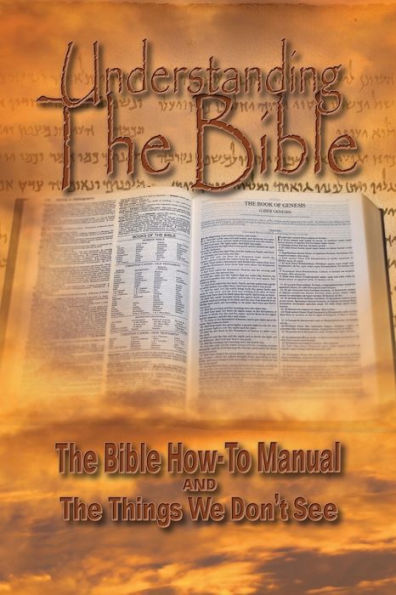 Understanding The Bible: The Bible How-To Manual And The Things We Don'T See