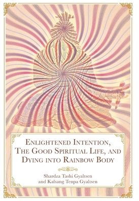 Enlightened Intention, The Good Spiritual Life, And Dying Into Rainbow Body