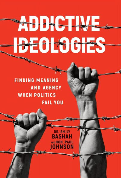 Addictive Ideologies: Finding Meaning And Agency When Politics Fail You - 9781956955484