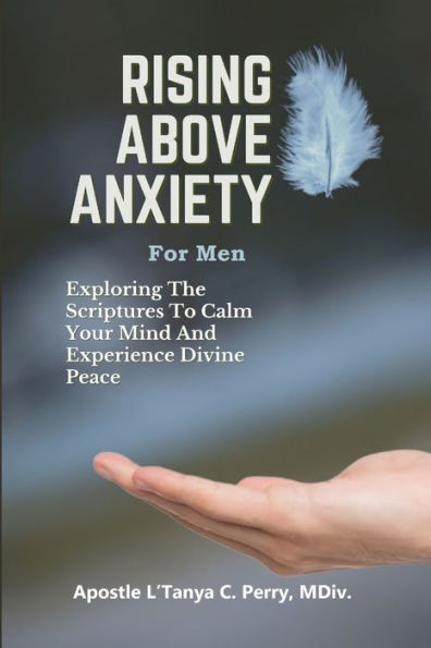 Rising Above Anxiety For Men: Exploring The Scriptures To Calm Your Mind And Experience Divine Peace - 9781957052526