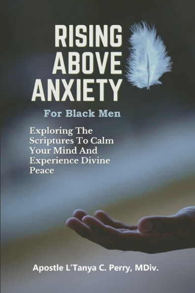Rising Above Anxiety For Black Men: Exploring The Scriptures To Calm Your Mind And Experience Divine Peace - 9781957052533