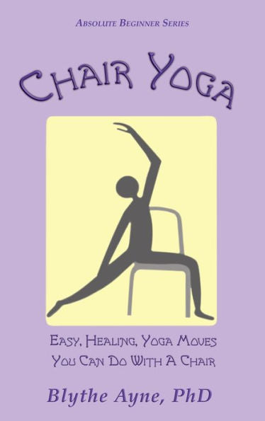 Chair Yoga: Easy, Healing, Yoga Moves You Can Do With A Chair (Absolute Beginner Series) - 9781957272580