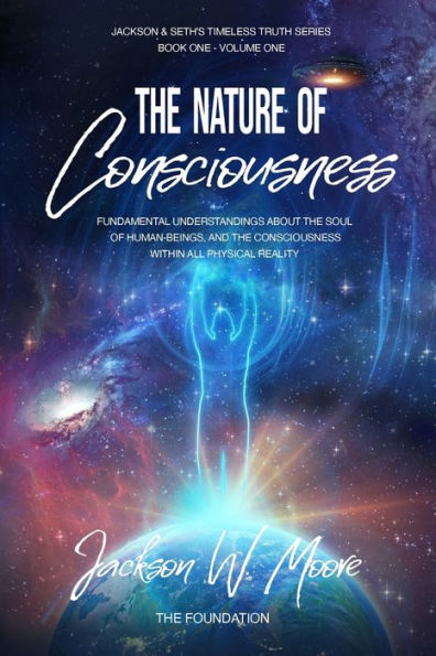 The Nature Of Consciousness: Fundamental Understandings About The Soul Of Human-Beings And The Consciousness Within All Physical Reality (Timeless Truth Series) - 9781957335001