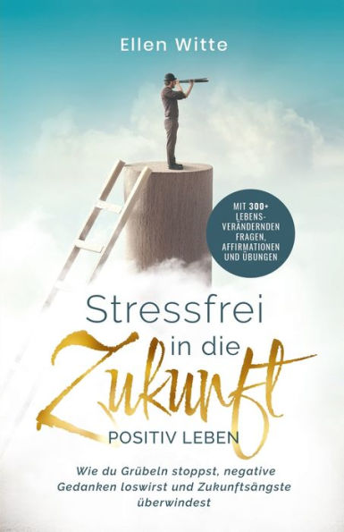 Stressfrei In Die Zukunft - Positiv Leben: Wie Du Grübeln Stoppst, Negative Gedanken Loswirst Und Zukunftsängste Überwindest | Mit 300+ ... Affirmationen Und Übungen (German Edition) - 9781957667232