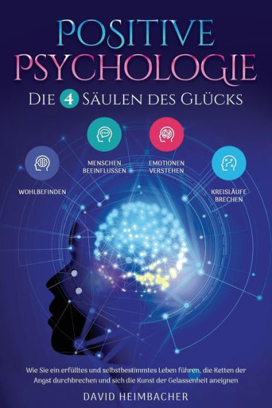 Positive Psychologie - Die 4 Säulen Des Glücks: Wie Sie Ein Erfülltes Und Selbstbestimmtes Leben Führen, Die Ketten Der Angst Durchbrechen Und Sich Die Kunst Der Gelassenheit Aneignen (German Edition) - 9781957667294