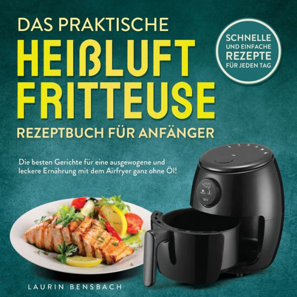 Das Praktische Heißluftfritteuse Rezeptbuch Für Anfänger: Die Besten Gerichte Für Eine Ausgewogene Und Leckere Ernährung Mit Dem Airfryer Ganz Ohne ... Rezepte Für Jeden Tag (German Edition) - 9781957667393