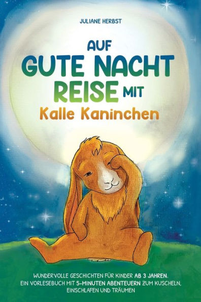 Auf Gute-Nacht-Reise Mit Kalle Kaninchen: Wundervolle Geschichten Für Kinder Ab 3 Jahren. Ein Vorlesebuch Mit 5-Minuten Abenteuern Zum Kuscheln, Einschlafen Und Träumen (German Edition) - 9781957667539