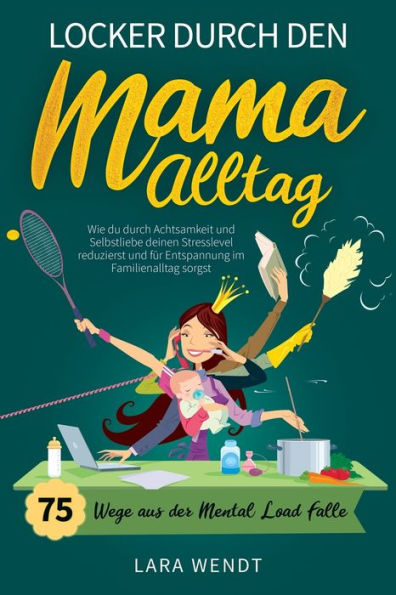 Locker Durch Den Mama-Alltag - 75 Wege Aus Der Mental-Load-Falle: Wie Du Durch Achtsamkeit Und Selbstliebe Deinen Stresslevel Reduzierst Und Für Entspannung Im Familienalltag Sorgst (German Edition) - 9781957667614