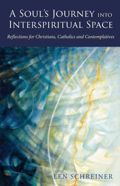 A Soul's Journey Into Interspiritual Space: Reflections For Christians, Catholics And Contemplatives - 9781958061114