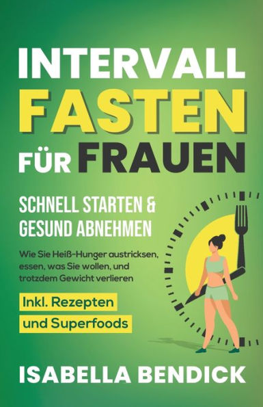 Intervallfasten Für Frauen - Schnell Starten & Gesund Abnehmen: Wie Sie Heiß-Hunger Austricksen, Essen, Was Sie Wollen Und Trotzdem Gewicht Verlieren. Inkl. Rezepten Und Superfoods (German Edition) - 9781958166147